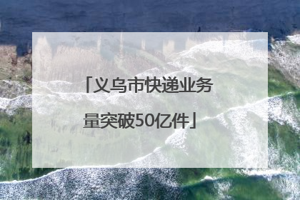 义乌市快递业务量突破50亿件