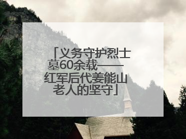 义务守护烈士墓60余载——红军后代姜能山老人的坚守