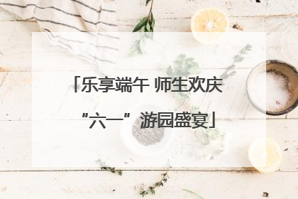 乐享端午 师生欢庆“六一”游园盛宴