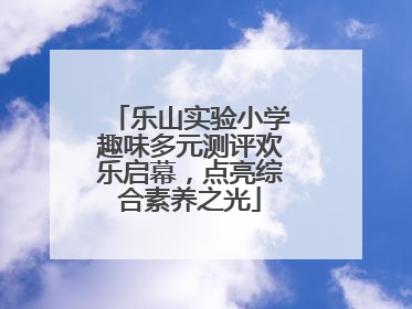乐山实验小学趣味多元测评欢乐启幕，点亮综合素养之光
