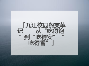 九江校园餐变革记——从“吃得饱”到“吃得安”“吃得香”