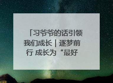 习爷爷的话引领我们成长｜逐梦前行 成长为“最好的自己”