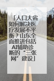 人口大省如何解决医疗发展不平衡？山东全面推进包括AI辅助诊断的“三张网”建设