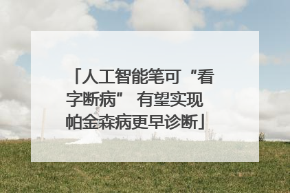 人工智能笔可“看字断病” 有望实现帕金森病更早诊断