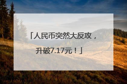 人民币突然大反攻，升破7.17元！