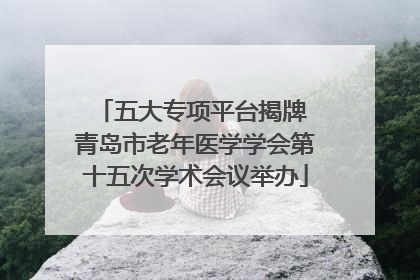 五大专项平台揭牌 青岛市老年医学学会第十五次学术会议举办