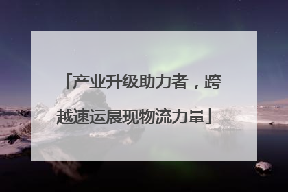 产业升级助力者，跨越速运展现物流力量