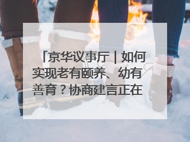 京华议事厅｜如何实现老有颐养、幼有善育？协商建言正在进行中……