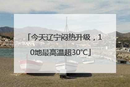 今天辽宁闷热升级，10地最高温超30℃