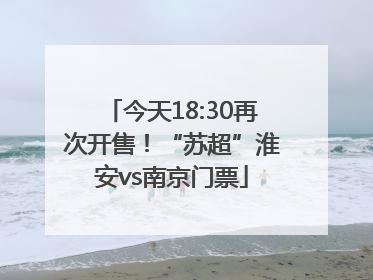 今天18:30再次开售！“苏超”淮安vs南京门票