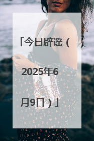 今日辟谣（2025年6月9日）