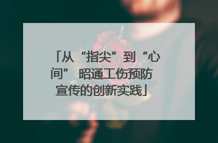 从“指尖”到“心间” 昭通工伤预防宣传的创新实践