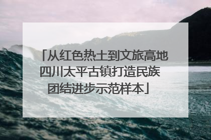 从红色热土到文旅高地 四川太平古镇打造民族团结进步示范样本