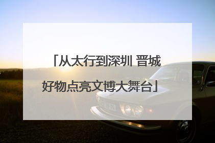 从太行到深圳 晋城好物点亮文博大舞台