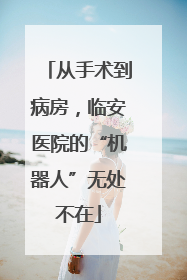 从手术到病房，临安医院的“机器人”无处不在