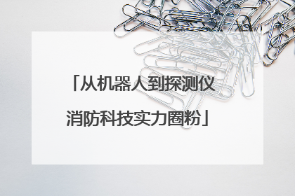从机器人到探测仪 消防科技实力圈粉