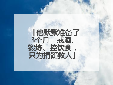 他默默准备了3个月：戒酒、锻炼、控饮食，只为捐髓救人