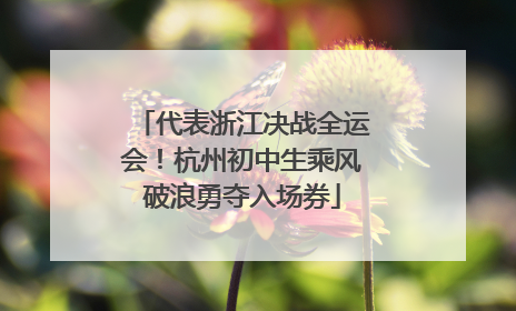 代表浙江决战全运会！杭州初中生乘风破浪勇夺入场券