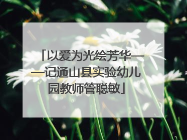以爱为光绘芳华——记通山县实验幼儿园教师管聪敏