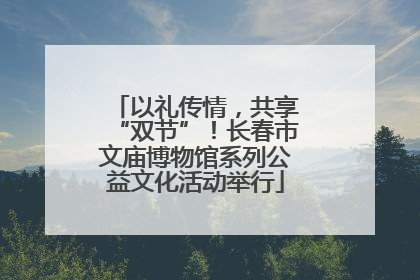 以礼传情，共享“双节”！长春市文庙博物馆系列公益文化活动举行