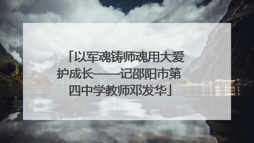 以军魂铸师魂用大爱护成长——记邵阳市第四中学教师邓发华