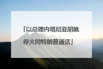 以总理内塔尼亚胡就停火同特朗普通话