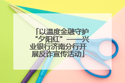 以温度金融守护“夕阳红”——兴业银行济南分行开展反诈宣传活动