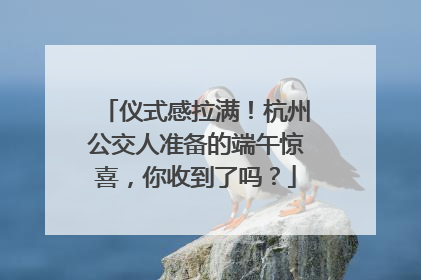仪式感拉满！杭州公交人准备的端午惊喜，你收到了吗？