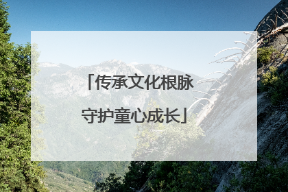 传承文化根脉 守护童心成长