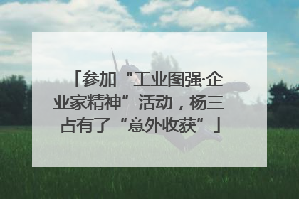 参加“工业图强·企业家精神”活动，杨三占有了“意外收获”