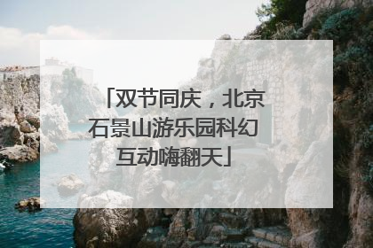 双节同庆，北京石景山游乐园科幻互动嗨翻天