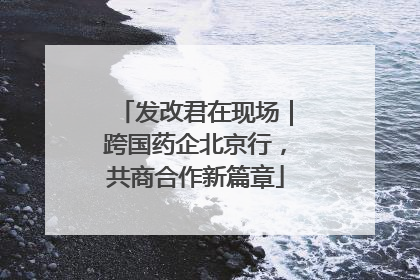 发改君在现场｜跨国药企北京行，共商合作新篇章
