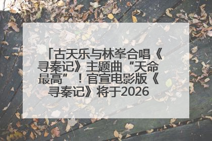 古天乐与林峯合唱《寻秦记》主题曲“天命最高”！官宣电影版《寻秦记》将于2026年元旦上映