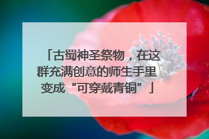 古蜀神圣祭物，在这群充满创意的师生手里变成“可穿戴青铜”