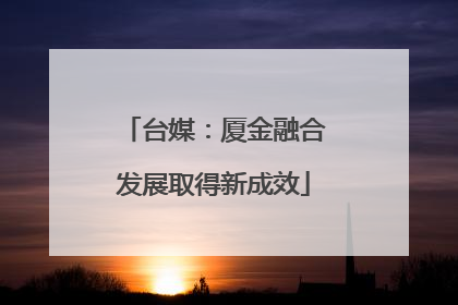 台媒：厦金融合发展取得新成效