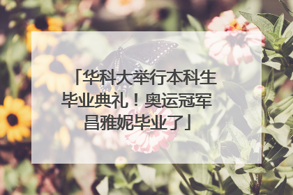 华科大举行本科生毕业典礼！奥运冠军昌雅妮毕业了