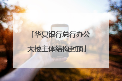 华夏银行总行办公大楼主体结构封顶