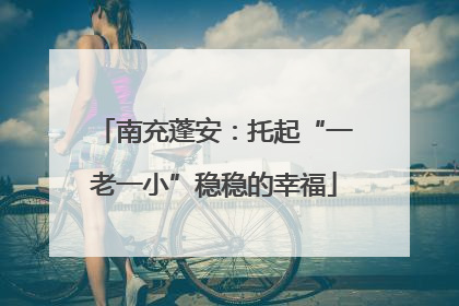 南充蓬安：托起“一老一小”稳稳的幸福