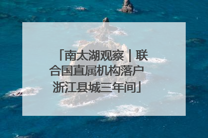 南太湖观察｜联合国直属机构落户浙江县城三年间