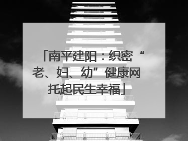 南平建阳：织密“老、妇、幼”健康网托起民生幸福