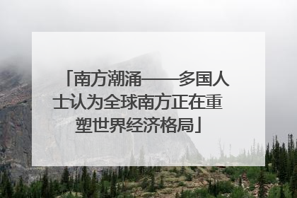 南方潮涌——多国人士认为全球南方正在重塑世界经济格局