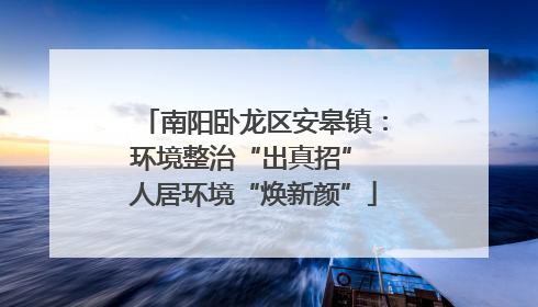 南阳卧龙区安皋镇：环境整治“出真招” 人居环境“焕新颜”