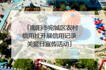 南阳市宛城区农村信用社开展信用记录关爱日宣传活动