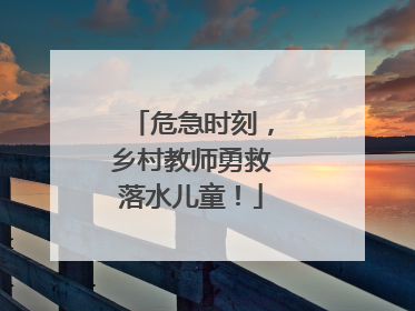 危急时刻，乡村教师勇救落水儿童！