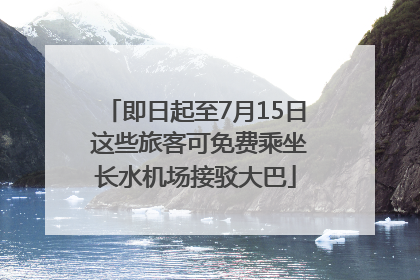 即日起至7月15日 这些旅客可免费乘坐长水机场接驳大巴