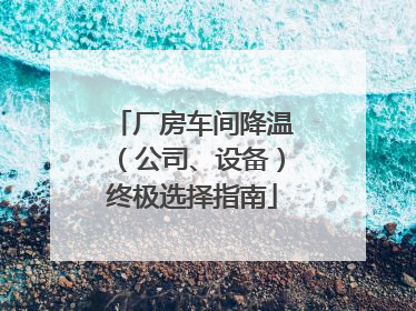 厂房车间降温（公司、设备）终极选择指南