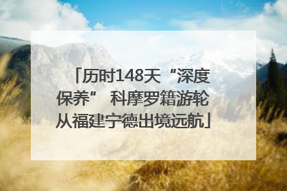 历时148天“深度保养” 科摩罗籍游轮从福建宁德出境远航