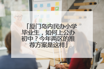 厦门岛内民办小学毕业生，如何上公办初中？今年两区的推荐方案是这样