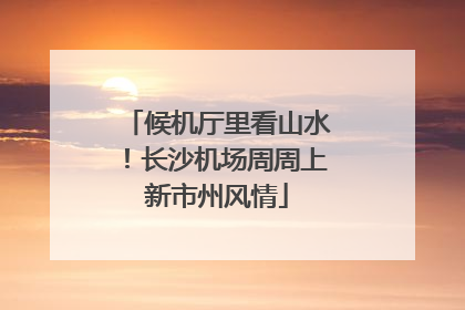 候机厅里看山水！长沙机场周周上新市州风情