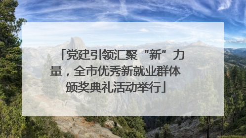 党建引领汇聚“新”力量，全市优秀新就业群体颁奖典礼活动举行